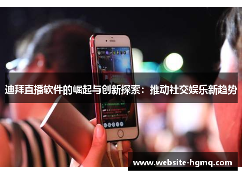 迪拜直播软件的崛起与创新探索：推动社交娱乐新趋势