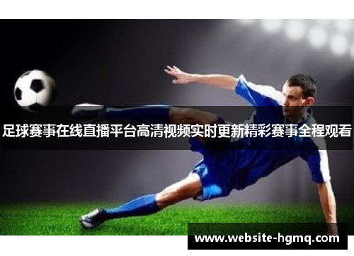 足球赛事在线直播平台高清视频实时更新精彩赛事全程观看